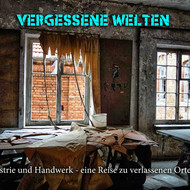  Industrie und Handwerk im 19. Jahrhundert. Eine Reise zu verlassenen Orten.